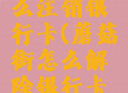 蘑菇街怎么注销银行卡(蘑菇街怎么解除银行卡绑定)