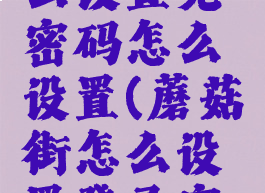 蘑菇街怎么设置免密码怎么设置(蘑菇街怎么设置登录密码)