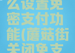 蘑菇街怎么设置免密支付功能(蘑菇街关闭免支付密码)