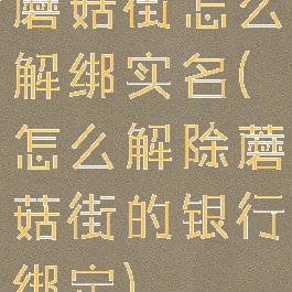 蘑菇街怎么解绑实名(怎么解除蘑菇街的银行绑定)