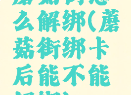 蘑菇街怎么解绑(蘑菇街绑卡后能不能解绑)