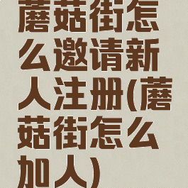 蘑菇街怎么邀请新人注册(蘑菇街怎么加人)