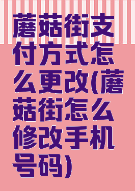 蘑菇街支付方式怎么更改(蘑菇街怎么修改手机号码)