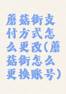 蘑菇街支付方式怎么更改(蘑菇街怎么更换账号)