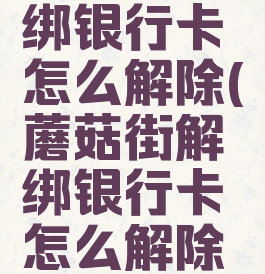 蘑菇街解绑银行卡怎么解除(蘑菇街解绑银行卡怎么解除账号)