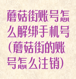 蘑菇街账号怎么解绑手机号(蘑菇街的账号怎么注销)