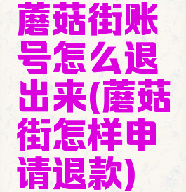 蘑菇街账号怎么退出来(蘑菇街怎样申请退款)