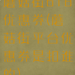 蘑菇街618优惠券(蘑菇街平台优惠券是扣谁的)