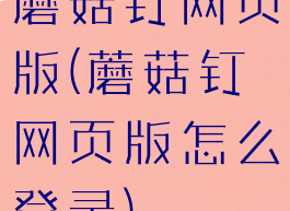 蘑菇钉网页版(蘑菇钉网页版怎么登录)