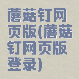 蘑菇钉网页版(蘑菇钉网页版登录)