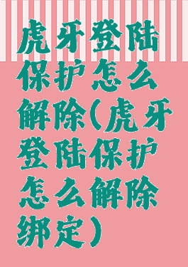 虎牙登陆保护怎么解除(虎牙登陆保护怎么解除绑定)