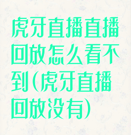 虎牙直播直播回放怎么看不到(虎牙直播回放没有)