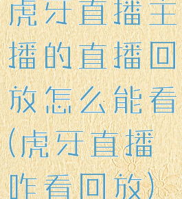虎牙直播主播的直播回放怎么能看(虎牙直播咋看回放)