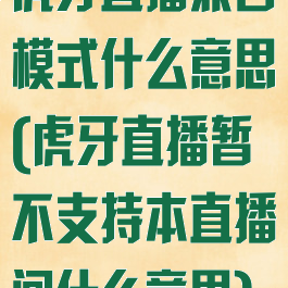 虎牙直播兼容模式什么意思(虎牙直播暂不支持本直播间什么意思)