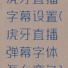 虎牙直播字幕设置(虎牙直播弹幕字体怎么变色)
