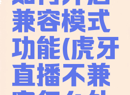 虎牙直播如何开启兼容模式功能(虎牙直播不兼容怎么处理)