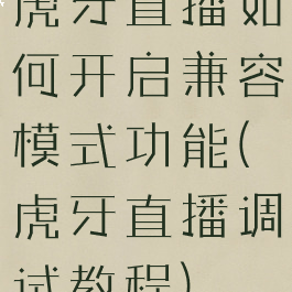 虎牙直播如何开启兼容模式功能(虎牙直播调试教程)