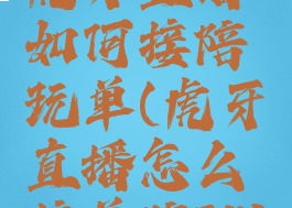 虎牙直播如何接陪玩单(虎牙直播怎么接单陪聊)