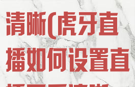 虎牙直播如何设置直播画质清晰(虎牙直播如何设置直播画质清晰一点)