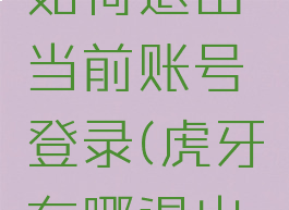 虎牙直播如何退出当前账号登录(虎牙在哪退出登陆)