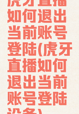 虎牙直播如何退出当前账号登陆(虎牙直播如何退出当前账号登陆设备)