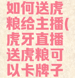 虎牙直播如何送虎粮给主播(虎牙直播送虎粮可以卡牌子吗)