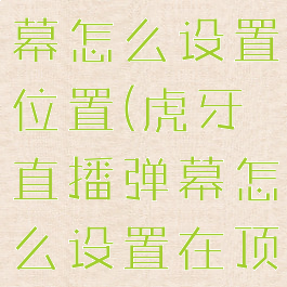 虎牙直播弹幕怎么设置位置(虎牙直播弹幕怎么设置在顶上)