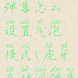 虎牙直播弹幕怎么设置气泡模式(虎牙直播间弹幕设置)