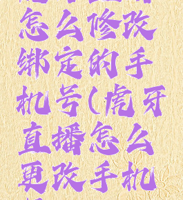 虎牙直播怎么修改绑定的手机号(虎牙直播怎么更改手机号)