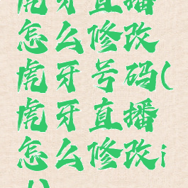 虎牙直播怎么修改虎牙号码(虎牙直播怎么修改id)