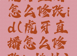 虎牙直播怎么修改id(虎牙直播怎么修改ip地址)