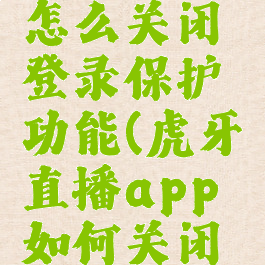 虎牙直播怎么关闭登录保护功能(虎牙直播app如何关闭系统消息)