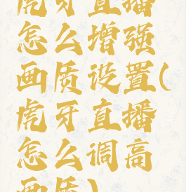 虎牙直播怎么增强画质设置(虎牙直播怎么调高画质)