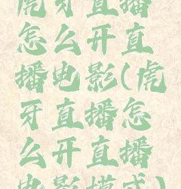 虎牙直播怎么开直播电影(虎牙直播怎么开直播电影模式)