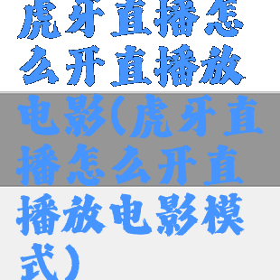 虎牙直播怎么开直播放电影(虎牙直播怎么开直播放电影模式)