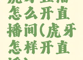 虎牙直播怎么开直播间(虎牙怎样开直播)