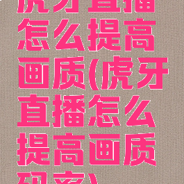 虎牙直播怎么提高画质(虎牙直播怎么提高画质码率)
