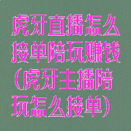 虎牙直播怎么接单陪玩赚钱(虎牙主播陪玩怎么接单)