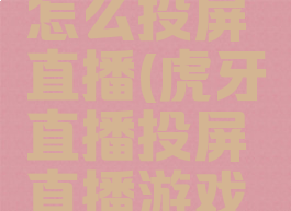 虎牙直播怎么投屏直播(虎牙直播投屏直播游戏没声音)
