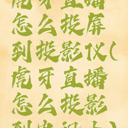 虎牙直播怎么投屏到投影仪(虎牙直播怎么投影到电视上)