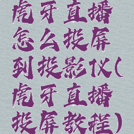 虎牙直播怎么投屏到投影仪(虎牙直播投屏教程)