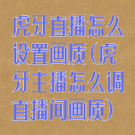 虎牙直播怎么设置画质(虎牙主播怎么调直播间画质)