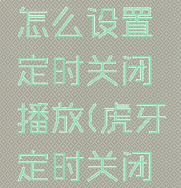 虎牙直播怎么设置定时关闭播放(虎牙定时关闭在哪)