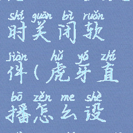 虎牙直播怎么设置定时关闭软件(虎牙直播怎么设置定时关闭软件提醒)