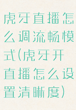 虎牙直播怎么调流畅模式(虎牙开直播怎么设置清晰度)