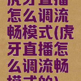 虎牙直播怎么调流畅模式(虎牙直播怎么调流畅模式的)
