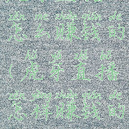 虎牙直播怎么赚钱的(虎牙直播怎样赚钱的)