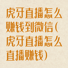 虎牙直播怎么赚钱到微信(虎牙直播怎么直播赚钱)