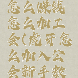 虎牙直播怎么赚钱怎么加工会(虎牙怎么加入公会新手教学?)