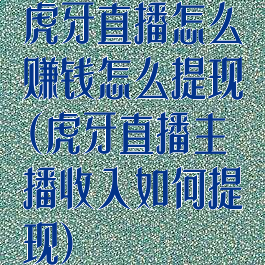 虎牙直播怎么赚钱怎么提现(虎牙直播主播收入如何提现)